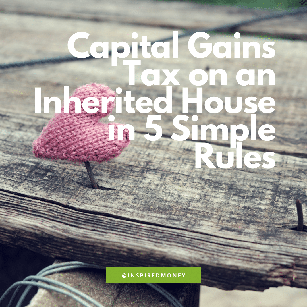 CAPITAL GAINS TAX ON AN INHERITED HOUSE IN 5 SIMPLE RULES